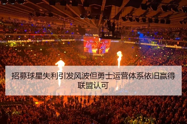 招募球星失利引发风波但勇士运营体系依旧赢得联盟认可